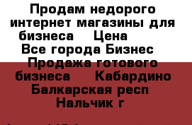 Продам недорого интернет-магазины для бизнеса  › Цена ­ 990 - Все города Бизнес » Продажа готового бизнеса   . Кабардино-Балкарская респ.,Нальчик г.